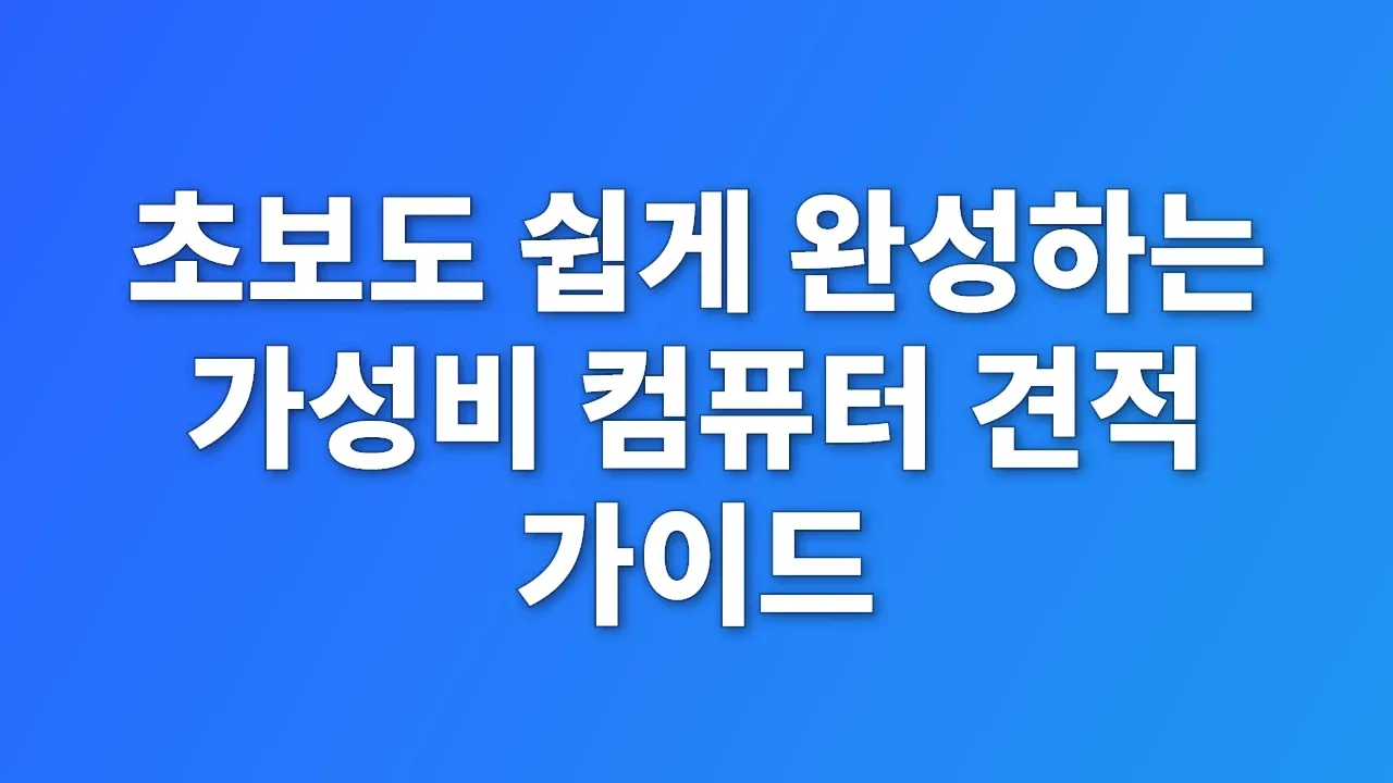 초보도 쉽게 완성하는 가성비 컴퓨터 견적 가이드